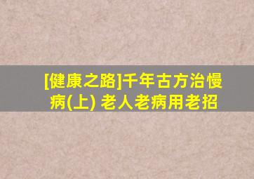 [健康之路]千年古方治慢病(上) 老人老病用老招